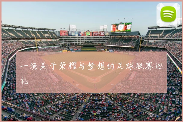 一场关于荣耀与梦想的足球联赛巡礼