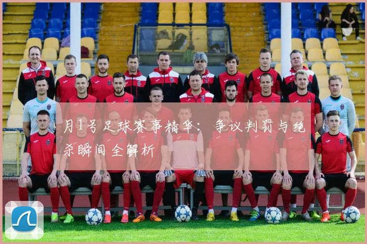 月1号足球赛事精华:争议判罚与绝杀瞬间全解析
