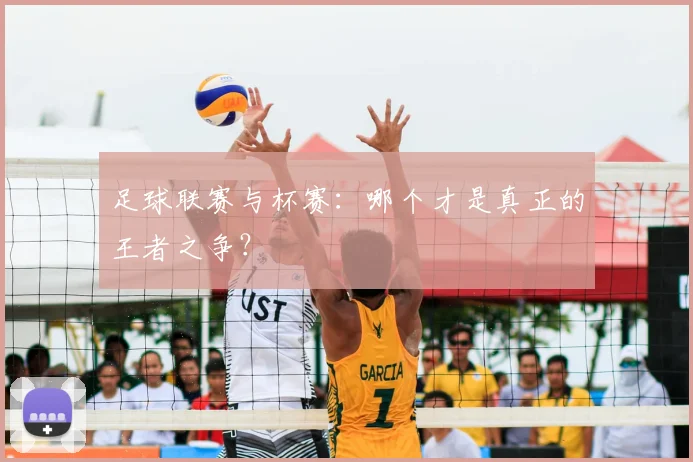 足球联赛与杯赛:哪个才是真正的王者之争?