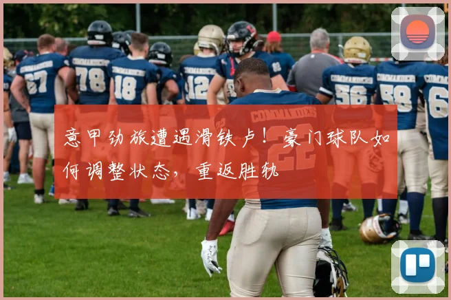 意甲劲旅遭遇滑铁卢!豪门球队如何调整状态,重返胜轨