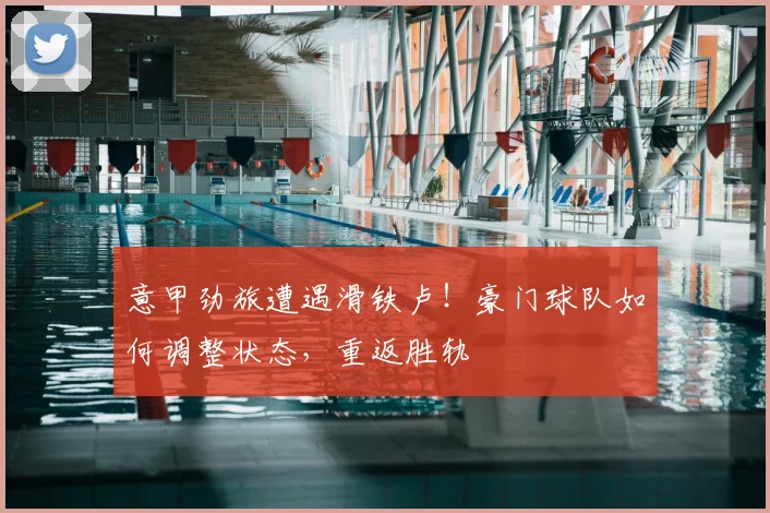 意甲劲旅遭遇滑铁卢!豪门球队如何调整状态,重返胜轨