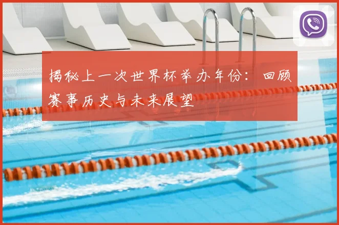 揭秘上一次世界杯举办年份:回顾赛事历史与未来展望