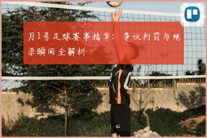 月1号足球赛事精华:争议判罚与绝杀瞬间全解析