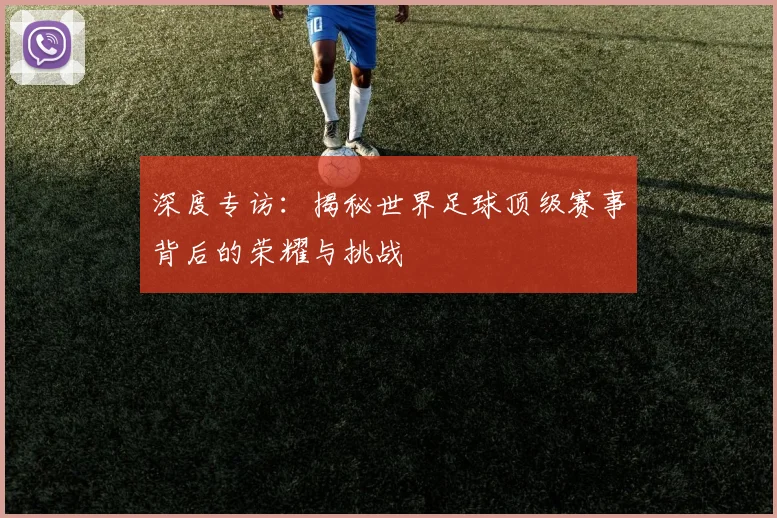 深度专访:揭秘世界足球顶级赛事背后的荣耀与挑战